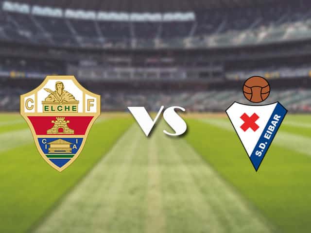 Soi kèo nhà cái trận Elche vs Eibar, 20/2/2021 Soi kèo nhà cái trận Elche vs Eibar, 20/2/2021