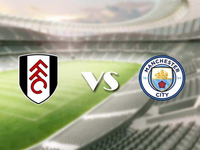 Soi kèo nhà cái trận Fulham vs Man City, 14/3/2021 Soi kèo nhà cái trận Fulham vs Man City, 14/3/2021