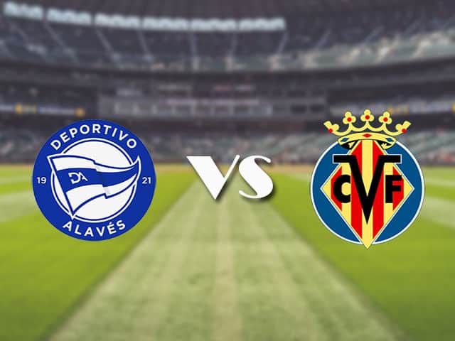 Soi kèo nhà cái trận Alaves vs Villarreal, 22/4/2021 Soi kèo nhà cái trận Alaves vs Villarreal, 22/4/2021