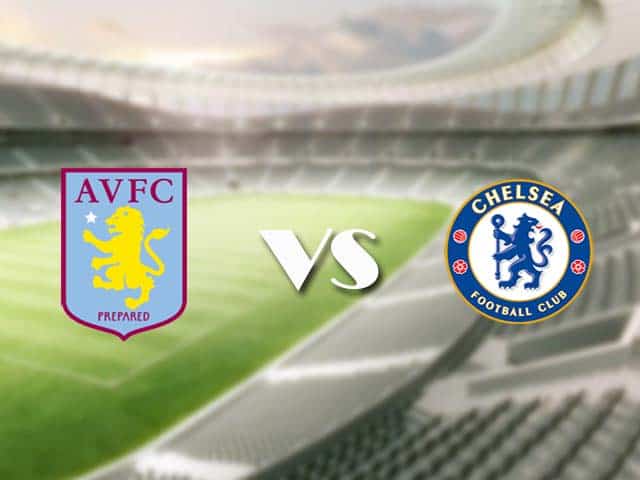 Soi kèo nhà cái trận Aston Villa vs Chelsea, 23/05/2021 Soi kèo nhà cái trận Aston Villa vs Chelsea, 23/05/2021