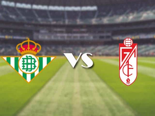 Soi kèo nhà cái trận Betis vs Granada CF, 11/05/2021 Soi kèo nhà cái trận Betis vs Granada CF, 11/05/2021