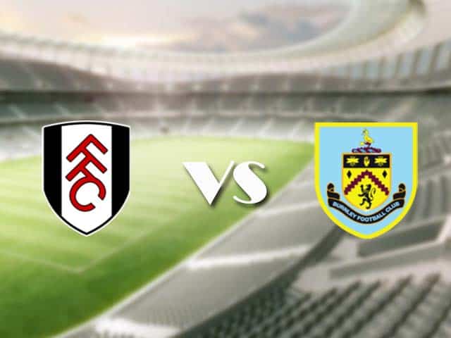Soi kèo nhà cái trận Fulham vs Burnley, 11/05/2021 Soi kèo nhà cái trận Fulham vs Burnley, 11/05/2021