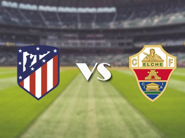 Soi kèo nhà cái trận Atl. Madrid vs Elche, 23/08/2021 Soi kèo nhà cái trận Atl. Madrid vs Elche, 23/08/2021